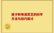孢子粉喷洒灵芝的科学方法与技巧探讨