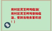 周村区灵芝烤鸡临淄(周村区灵芝烤鸡登陆临淄，受到当地食客欢迎！)