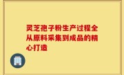 灵芝孢子粉生产过程全从原料采集到成品的精心打造