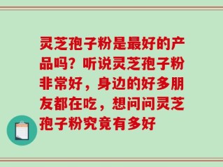 灵芝孢子粉是最好的产品吗？听说灵芝孢子粉非常好，身边的好多朋友都在吃，想问问灵芝孢子粉究竟有多好
