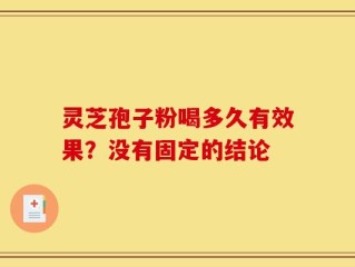 灵芝孢子粉喝多久有效果？没有固定的结论