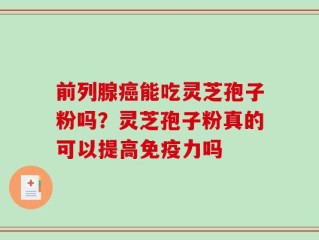 前列腺癌能吃灵芝孢子粉吗？灵芝孢子粉真的可以提高免疫力吗