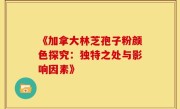 《加拿大林芝孢子粉颜色探究：独特之处与影响因素》