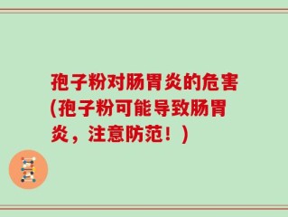 孢子粉对肠胃炎的危害(孢子粉可能导致肠胃炎，注意防范！)