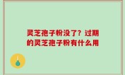 灵芝孢子粉没了？过期的灵芝孢子粉有什么用