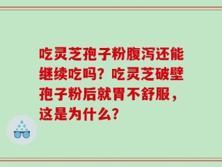 吃灵芝孢子粉腹泻还能继续吃吗？吃灵芝破壁孢子粉后就胃不舒服，这是为什么？