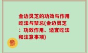 金边灵芝的功效与作用吃法与禁忌(金边灵芝：功效作用、适宜吃法和注意事项)