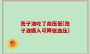 孢子油吃了血压低(孢子油摄入可降低血压)