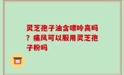 灵芝孢子油含嘌呤高吗？痛风可以服用灵芝孢子粉吗