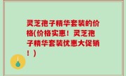 灵芝孢子精华套装的价格(价格实惠！灵芝孢子精华套装优惠大促销！)