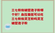 三七粉和破壁孢子粉哪个好？血压偏低可以吃三七粉和灵芝粉吗灵芝破壁孢子粉