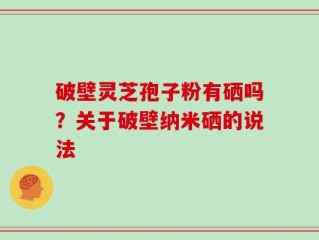 破壁灵芝孢子粉有硒吗？关于破壁纳米硒的说法