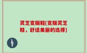 灵芝宽版鞋(宽版灵芝鞋，舒适美丽的选择)