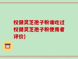权健灵芝孢子粉谁吃过权健灵芝孢子粉使用者评价)