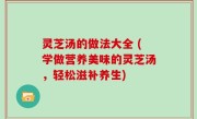 灵芝汤的做法大全 (学做营养美味的灵芝汤，轻松滋补养生)