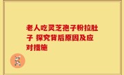 老人吃灵芝孢子粉拉肚子 探究背后原因及应对措施
