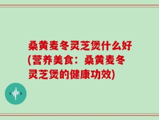 桑黄麦冬灵芝煲什么好(营养美食：桑黄麦冬灵芝煲的健康功效)