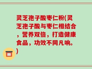 灵芝孢子酸枣仁粉(灵芝孢子酸与枣仁相结合，营养双倍，打造健康食品，功效不同凡响。)