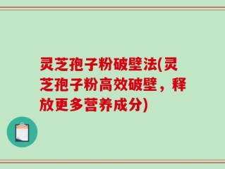 灵芝孢子粉破壁法(灵芝孢子粉高效破壁，释放更多营养成分)