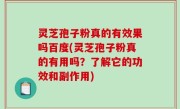 灵芝孢子粉真的有效果吗百度(灵芝孢子粉真的有用吗？了解它的功效和副作用)