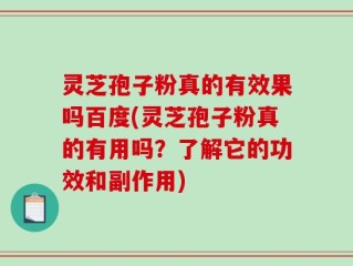 灵芝孢子粉真的有效果吗百度(灵芝孢子粉真的有用吗？了解它的功效和副作用)