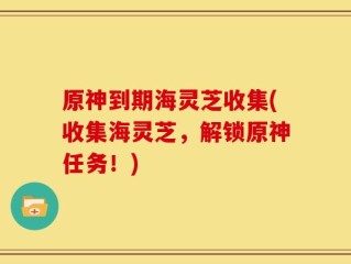 原神到期海灵芝收集(收集海灵芝，解锁原神任务！)