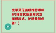 虫草灵芝面膜推荐哪款好(推荐优质虫草灵芝面膜款式，护肤养颜必备！)