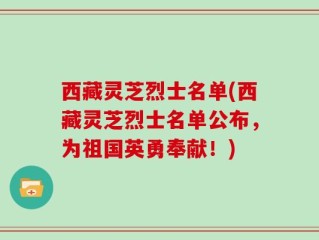 西藏灵芝烈士名单(西藏灵芝烈士名单公布，为祖国英勇奉献！)