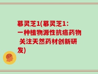 慕灵芝1(慕灵芝1：一种植物源性抗癌药物 关注天然药材创新研发)