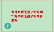 为什么灵芝孢子粉好喝？好的灵芝孢子粉是苦的吗