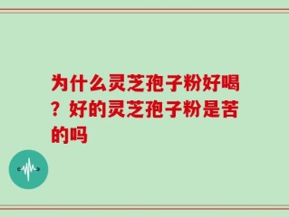 为什么灵芝孢子粉好喝？好的灵芝孢子粉是苦的吗