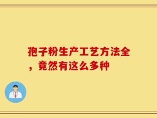孢子粉生产工艺方法全，竟然有这么多种