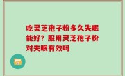 吃灵芝孢子粉多久失眠能好？服用灵芝孢子粉对失眠有效吗