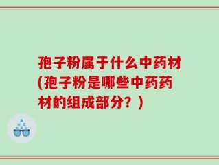 孢子粉属于什么中药材(孢子粉是哪些中药药材的组成部分？)