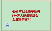 40岁可以吃孢子粉吗(40岁人群是否适合食用孢子粉？)