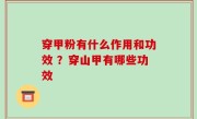 穿甲粉有什么作用和功效 ？穿山甲有哪些功效