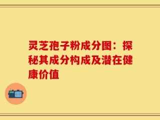 灵芝孢子粉成分图：探秘其成分构成及潜在健康价值