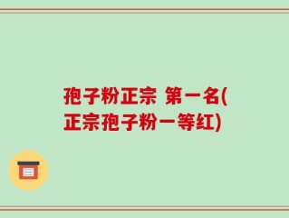 孢子粉正宗 第一名(正宗孢子粉一等红)