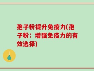 孢子粉提升免疫力(孢子粉：增强免疫力的有效选择)