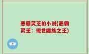 恶霸灵芝的小说(恶霸灵芝：现世魔族之王)