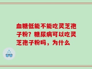 血糖低能不能吃灵芝孢子粉？糖尿病可以吃灵芝孢子粉吗，为什么