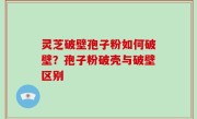 灵芝破壁孢子粉如何破壁？孢子粉破壳与破壁区别