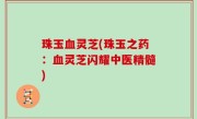 珠玉血灵芝(珠玉之药：血灵芝闪耀中医精髓)