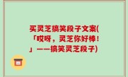 买灵芝搞笑段子文案(「哎呀，灵芝你好棒！」——搞笑灵芝段子)