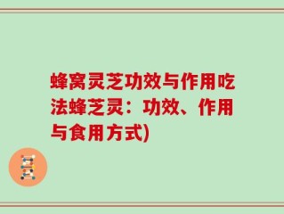 蜂窝灵芝功效与作用吃法蜂芝灵：功效、作用与食用方式)