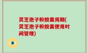 灵芝孢子粉胶囊周期(灵芝孢子粉胶囊使用时间管理)