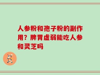 人参粉和孢子粉的副作用？脾胃虚弱能吃人参和灵芝吗