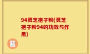 94灵芝孢子粉(灵芝孢子粉94的功效与作用)