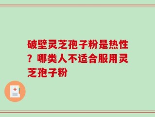 破壁灵芝孢子粉是热性？哪类人不适合服用灵芝孢子粉
