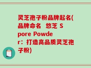 灵芝孢子粉品牌起名(品牌命名  悠芝 Spore Powder：打造高品质灵芝孢子粉)